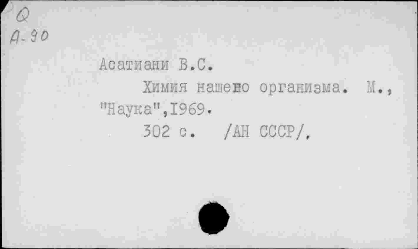 ﻿Д-30
Асатиани В.С.
Химия нашего организма. "Наука”,1969.
302 с. /АН СССР/,